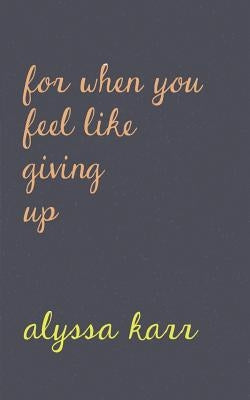 For When You Feel Like Giving Up by Karr, Alyssa