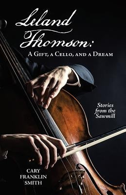 Leland Thomson: A Gift, a Cello, and a Dream by Smith, Cary Franklin
