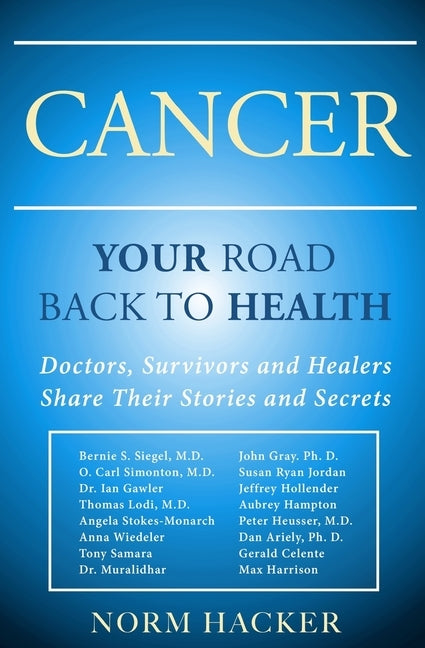 Cancer: Your Road Back To Health: Doctors, Survivors And Healers Share Their Stories And Secrets by Hacker, Norm