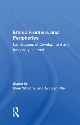 Ethnic Frontiers and Peripheries: Landscapes of Development and Inequality in Israel by Yiftachel, Oren