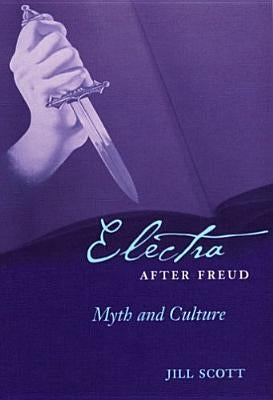 Electra After Freud: Myth and Culture by Scott, Jill