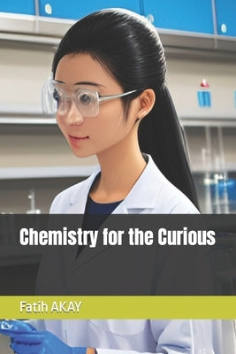 Chemistry for the Curious by Akay, Fatih