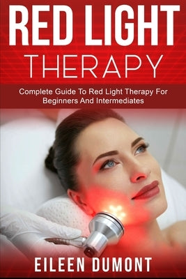 Red Light Therapy: Complete Guide To Red Light Therapy For Beginners And Intermediates by Dumont, Eileen