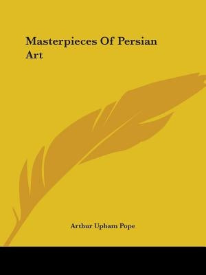 Masterpieces Of Persian Art by Pope, Arthur Upham