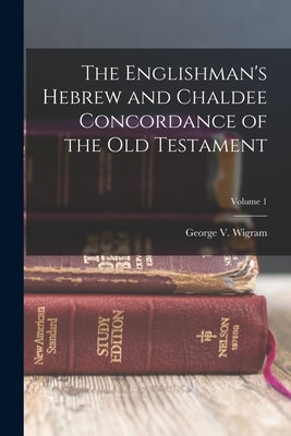 The Englishman's Hebrew and Chaldee Concordance of the Old Testament; Volume 1 by Wigram, George V.