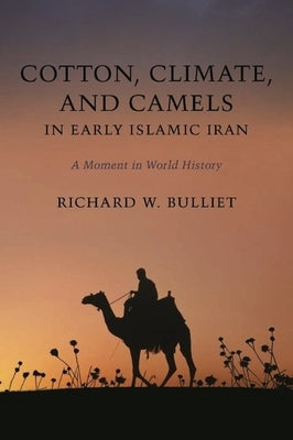 Cotton, Climate, and Camels in Early Islamic Iran: A Moment in World History by Bulliet, Richard