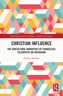 Christian Influence: The Subcultural Narratives of Evangelical Celebrities on Instagram by Sheldon, Zachary