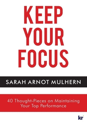 Keep Your Focus: 40 Thought-Pieces on Maintaining Your Top Performance by Arnot Mulhern, Sarah