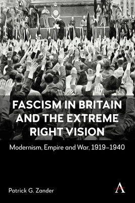 Fascism in Britain and the Extreme Right Vision: Modernism, Empire and War, 1919-1940 by G. Zander, Patrick