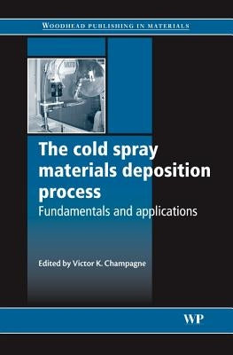 The Cold Spray Materials Deposition Process: Fundamentals and Applications by Champagne, V. K.