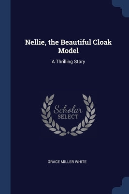 Nellie, the Beautiful Cloak Model: A Thrilling Story by White, Grace Miller
