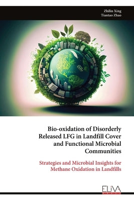 Bio-oxidation of Disorderly Released LFG in Landfill Cover and Functional Microbial Communities: Strategies and Microbial Insights for Methane Oxidati by Zhao, Tiantao