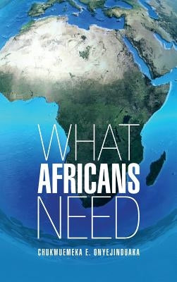 What Africans Need by Onyejinduaka, Chukwuemeka E.
