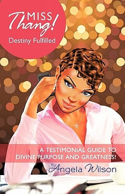 Miss Thang! Destiny Fulfilled: A Testimonial Guide to Divine Purpose and Greatness! by Wilson, Angela