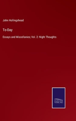 To-Day: Essays and Miscellanies; Vol. 2: Night Thoughts by Hollingshead, John