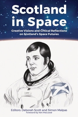 Scotland in Space: Creative Visions and Critical Reflections on Scotland's Space Futures by Scott, Deborah