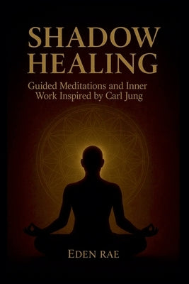 Shadow Healing: Guided Meditations and Inner Work Inspired by Carl Jung by Rae, Eden