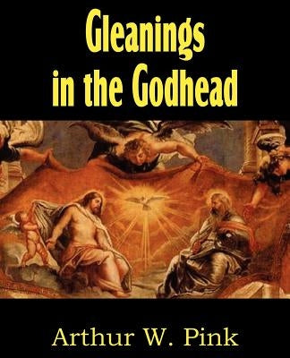 Gleanings in the Godhead by Pink, Arthur W.