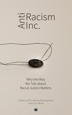 Antiracism Inc.: Why the Way We Talk About Racial Justice Matters by Ioanide, Paula