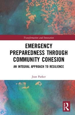 Emergency Preparedness Through Community Cohesion: An Integral Approach to Resilience by Parker, Jean