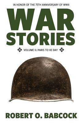War Stories Volume II: Paris to VE Day by Babcock, Robert