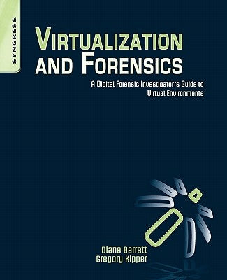 Virtualization and Forensics: A Digital Forensic Investigator's Guide to Virtual Environments by Kipper, Greg