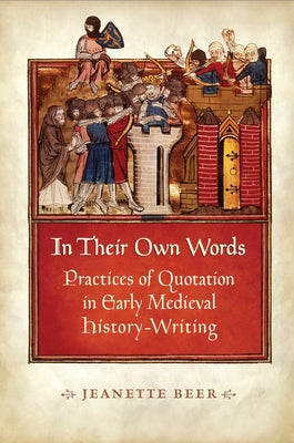 In Their Own Words: Practices of Quotation in Early Medieval History-Writing by Beer, Jeanette