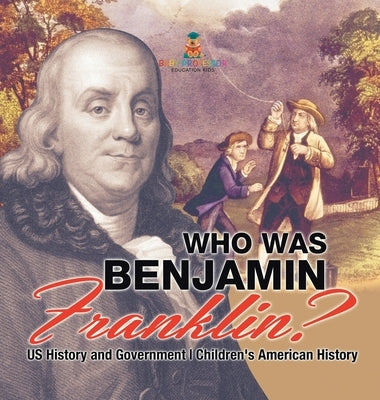 Who Was Benjamin Franklin? US History and Government Children's American History by Baby Professor