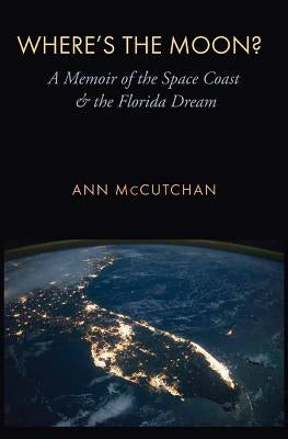 Where's the Moon?: A Memoir of the Space Coast and the Florida Dream by McCutchan, Ann