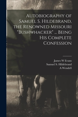 Autobiography of Samuel S. Hildebrand, the Renowned Missouri "bushwhacker" ... Being his Complete Confession by Hildebrand, Samuel S.