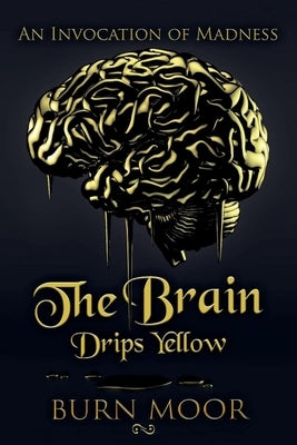 The Brain Drips Yellow: An Invocation of Madness by Moor, Burn