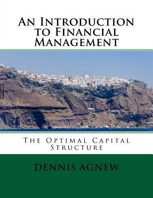 An Introduction to Financial Management: The Optimal Capital Structure by Agnew, Dennis T.