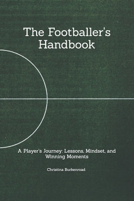 The Footballer's Handbook: A Player's Journey: Lessons, Mindset, and Winning Moments by Burkenroad Sandoval, Christina Marie
