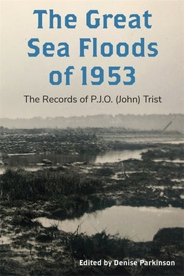 The Great Sea Floods of 1953: The Records of P.J.O. (John) Trist by Parkinson, Denise