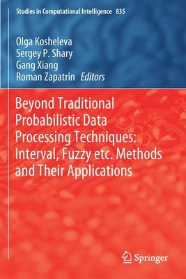 Beyond Traditional Probabilistic Data Processing Techniques: Interval, Fuzzy Etc. Methods and Their Applications by Kosheleva, Olga