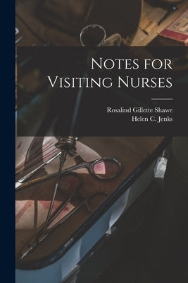 Notes for Visiting Nurses by Shawe, Rosalind Gillette