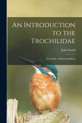 An Introduction to the Trochilidae: or Family of Humming-birds by Gould, John 1804-1881