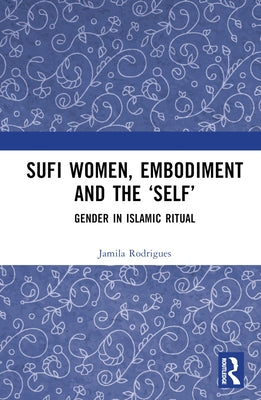 Sufi Women, Embodiment, and the 'Self': Gender in Islamic Ritual by Rodrigues, Jamila