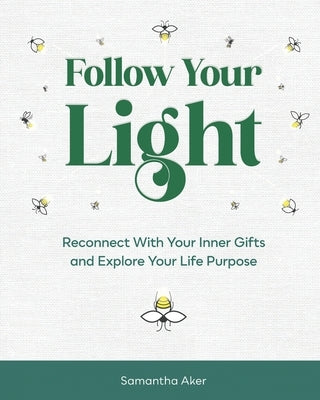 Follow Your Light: Reconnect with Your Inner Gifts and Explore Your Life Purpose by Aker, Samantha