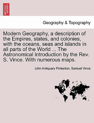 Modern Geography, a description of the Empires, states, and colonies, with the oceans, seas and islands in all parts of the World ... The Astronomical by Pinkerton, John Antiquary