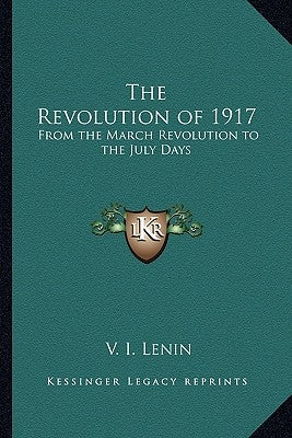 The Revolution of 1917: From the March Revolution to the July Days by Lenin, V. I.