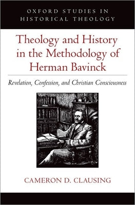 Theology and History in the Methodology of Herman Bavinck: Revelation, Confession, and Christian Consciousness by Clausing, Cameron D.