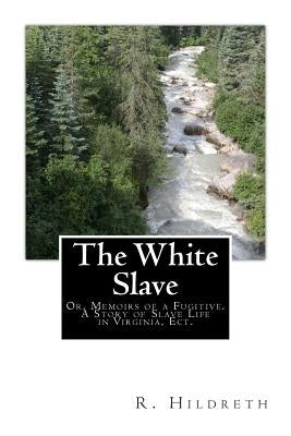 The White Slave: Or, Memoirs of a Fugitive. A Story of Slave Life in Virginia, Ect. by Hildreth, R.