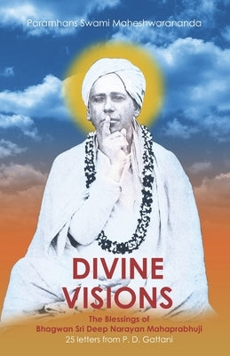 Divine Visions: The Blessings of Bhagwan Sri Deep Narayan Mahaprabhuji by Maheshwarananda, Paramhans Swami