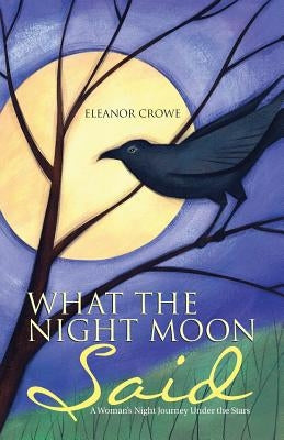 What The Night Moon Said: A Woman's Night Journey Under the Stars by Crowe, Eleanor