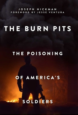 The Burn Pits: The Poisoning of America's Soldiers by Hickman, Joseph