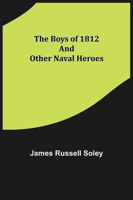 The Boys of 1812 and Other Naval Heroes by Russell Soley, James