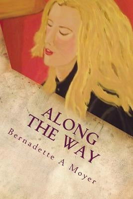 Along The Way: A Life Journey Rooted in Faith and Love by Moyer, Bernadette A.