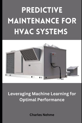 Predictive Maintenance for HVAC Systems: Leveraging Machine Learning for Optimal Performance by Nehme, Charles