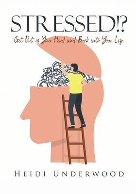 STRESSED!? Get Out of Your Head and Back into Your Life by Underwood, Heidi